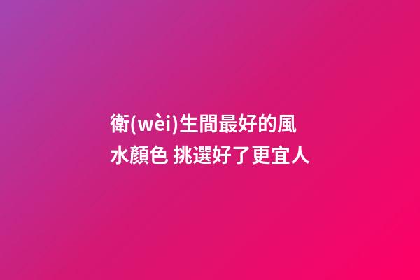 衛(wèi)生間最好的風水顏色 挑選好了更宜人